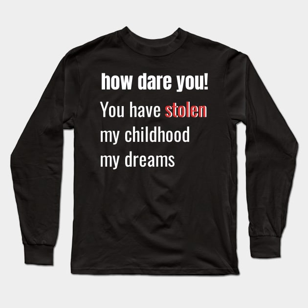 How Dare You! You Have Stolen My Childhood My Dreams Long Sleeve T-Shirt by ozalshirts